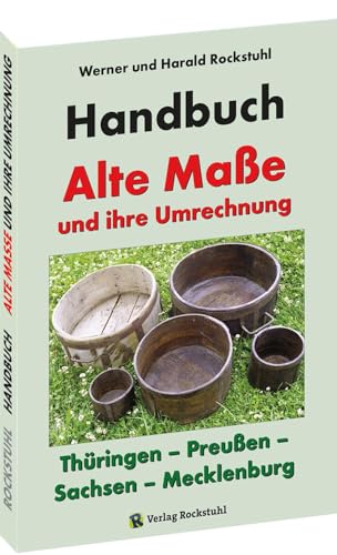 HANDBUCH - Alte Maße und ihre Umrechnung - Thüringen – Preußen – Sachsen – Mecklenburg: Alte Thüringische, Sächsische, Mecklenburgische und Preußische Maße