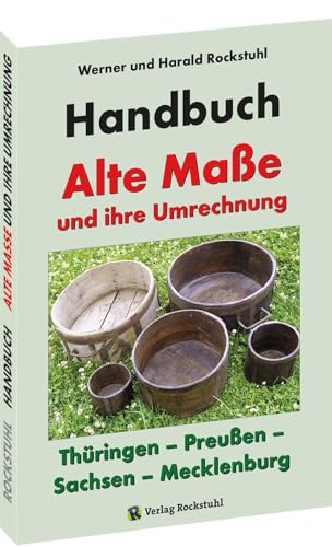 HANDBUCH - Alte Maße und ihre Umrechnung - Thüringen – Preußen – Sachsen – Mecklenburg: Alte Thüringische, Sächsische, Mecklenburgische und Preußische Maße von Rockstuhl Verlag