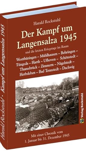 Kampf um Langensalza 1945 - letzten Kriegstage in Westthüringen, Mühlhausen, Behringen, Tüngeda, Harth, Ufhoven, Schönstedt, Thamsbrück, Zimmern, ... Chronik vom 1. Januar bis 31. Dezember 1945 von Rockstuhl Verlag