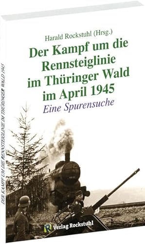 Der Kampf um die Rennsteiglinie im Thüringer Wald im April 1945: Eine Spurensuche von Verlag Rockstuhl