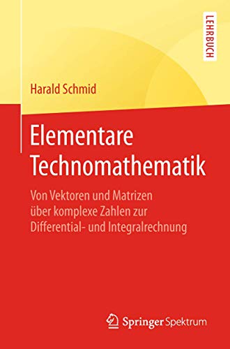 Elementare Technomathematik: Von Vektoren und Matrizen über komplexe Zahlen zur Differential- und Integralrechnung von Springer Spektrum