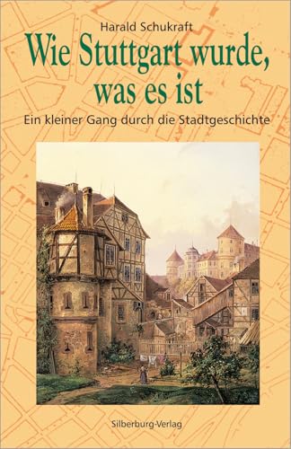 Wie Stuttgart wurde, was es ist: Ein kleiner Gang durch die Stadtgeschichte von Silberburg Verlag