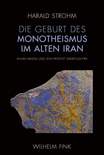 Die Geburt des Monotheismus im alten Iran. Ahura Mazda und sein Prophet Zarathushtra: Ahura Mazda und sein Prophet Zarathushtra. 2. Auflage
