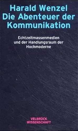 Die Abenteuer der Kommunikation. Echtzeitmassenmedien und der Handlungsraum der Hochmoderne von Velbrück Wissenschaft