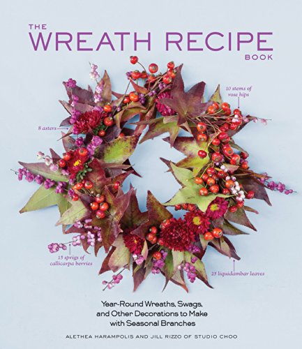 The Wreath Recipe Book: Year-Round Wreaths, Swags, and Other Decorations to Make With Seasonal Branches