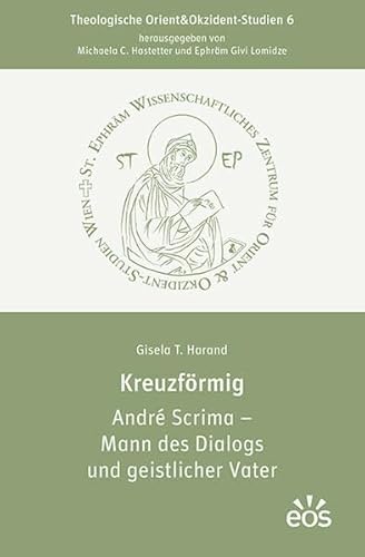 Kreuzförmig: André Scrima – Mann des Dialogs und geistlicher Vater (Theologische Orient&Okzident-Studien) von EOS Verlag