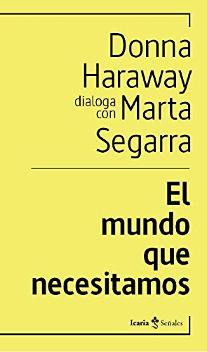 El mundo que necesitamos: Donna Haraway dialoga con Marta Segarra (señales, Band 2) von Icaria editorial