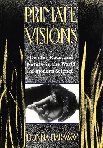 Primate Visions: Gender, Race and Nature in the World of Modern Science Primate Visions: Gender, Race and Nature in the World of Modern Science