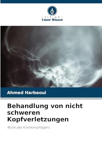 Behandlung von nicht schweren Kopfverletzungen: Rolle des Krankenpflegers Behandlung von nicht schweren Kopfverletzungen: Rolle des Krankenpflegers von Verlag Unser Wissen