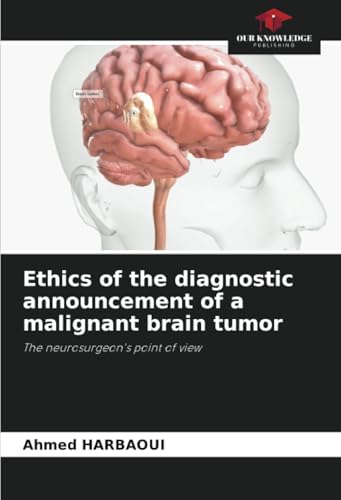 Ethics of the diagnostic announcement of a malignant brain tumor: The neurosurgeon's point of view Ethics of the diagnostic announcement of a malignant brain tumor: The neurosurgeon's point of view von Our Knowledge Publishing
