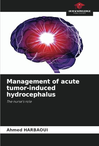 Management of acute tumor-induced hydrocephalus: The nurse's role von Our Knowledge Publishing