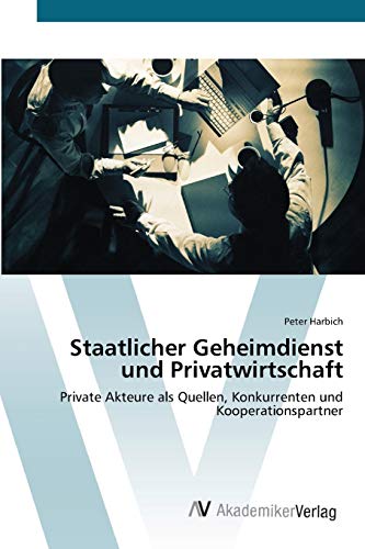 Staatlicher Geheimdienst und Privatwirtschaft: Private Akteure als Quellen, Konkurrenten und Kooperationspartner
