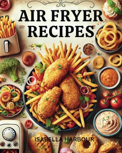 Air Fryer Recipes: Quick & Easy Air-Fried Meals for Busy Lives. Tasty and Time-Saving Recipes for the Modern Home Cook. Air Fryer Recipes: Quick & Easy Air-Fried Meals for Busy Lives. Tasty and Time-Saving Recipes for the Modern Home Cook. von Independently published