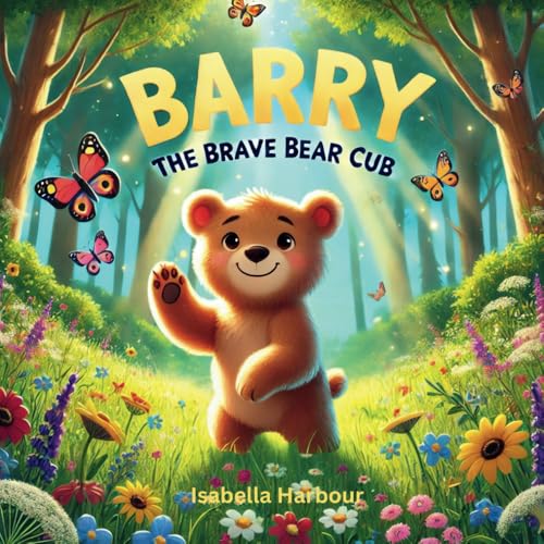 Barry the Brave Bear Cub: An Uplifting Tale of Courage and Friendship. A Fun and Inspiring Tale for Little Adventurers. Barry the Brave Bear Cub: An Uplifting Tale of Courage and Friendship. A Fun and Inspiring Tale for Little Adventurers. von Independently published