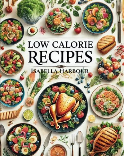 Low Calorie Recipes: Delicious, Healthy, and Guilt-Free Meals for Every Day. From Breakfast to Dinner: Tasty Recipes to Keep Calories in Check. Low Calorie Recipes: Delicious, Healthy, and Guilt-Free Meals for Every Day. From Breakfast to Dinner: Tasty Recipes to Keep Calories in Check. von Independently published