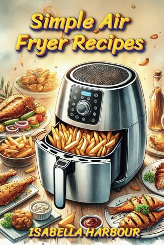 Simple Air Fryer Recipes: Effortless Air Fryer Meals for Beginners & Experts. Golden, Crispy, and Guilt-Free – Air Fryer Recipes Made Easy. Simple Air Fryer Recipes: Effortless Air Fryer Meals for Beginners & Experts. Golden, Crispy, and Guilt-Free – Air Fryer Recipes Made Easy. von Independently published