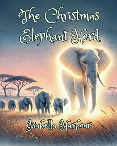 The Christmas Elephant Herd: A Journey to Save the Savanna and Celebrate the Season. A Story of Bravery, Friendship, and Christmas Magic. The Christmas Elephant Herd: A Journey to Save the Savanna and Celebrate the Season. A Story of Bravery, Friendship, and Christmas Magic. von Independently published