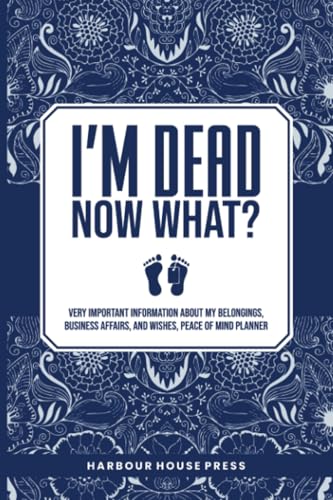 I Am Dead Now What?: Very Important Information About My Belongings,Business Affairs,And Wishes,Peace Of Mind Planner von PublishDrive