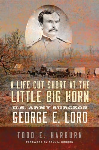 A Life Cut Short at the Little Big Horn: U.S. Army Surgeon George E. Lord von University of Oklahoma Press