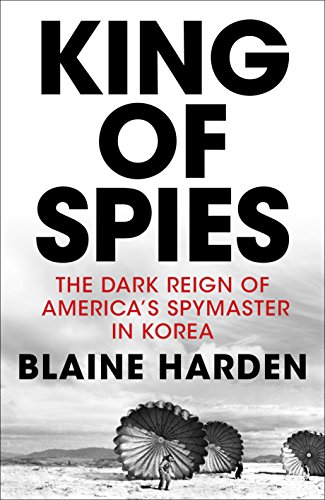 King of Spies: The Dark Reign of America's Spymaster in Korea