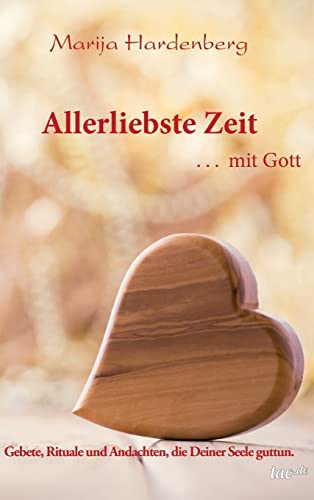 Allerliebste Zeit ... mit Gott: Gebete, Rituale und Andachten, die Deiner Seele guttun