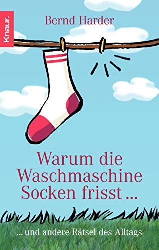 Warum die Waschmaschine Socken frisst...: ... und andere Rätsel des Alltags