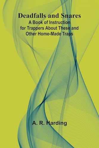 Deadfalls And Snares; A Book Of Instruction For Trappers About These And Other Home-Made Traps von Alpha Edition