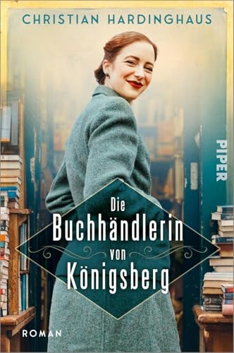 Die Buchhändlerin von Königsberg: Roman | Historischer Roman über den 2. Weltkrieg und die Kraft, die Bücher spenden von Piper Taschenbuch