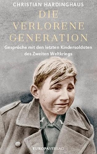 Die verlorene Generation: Gespräche mit den letzten Kindersoldaten des Zweiten Weltkriegs von Europa Verlag München