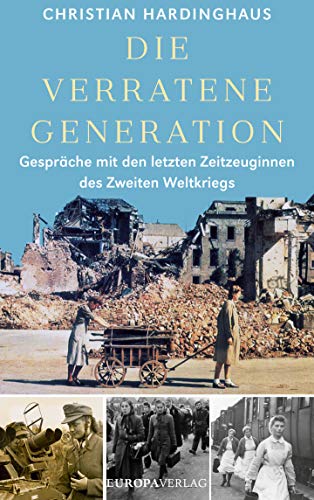 Die verratene Generation: Gespräche mit den letzten Zeitzeuginnen des Zweiten Weltkriegs von Europa Verlag GmbH