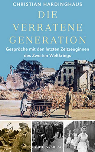 Die verratene Generation: Gespräche mit den letzten Zeitzeuginnen des Zweiten Weltkriegs