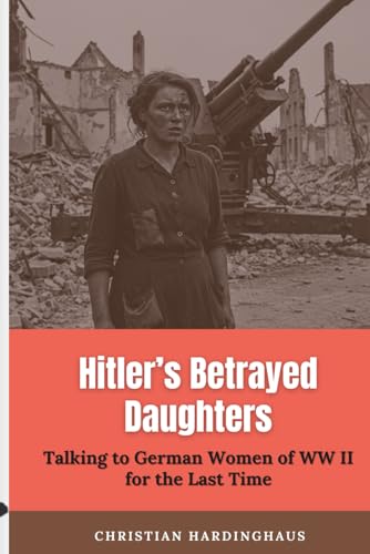 Hitler's Betrayed Daughters: Talking to German Women of WW II for the Last Time (World War II from a German Point of View) von Independently published
