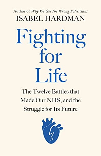 Fighting for Life: The Twelve Battles that Made Our NHS, and the Struggle for Its Future Fighting for Life: The Twelve Battles that Made Our NHS, and the Struggle for Its Future