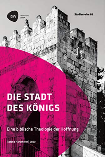 Die Stadt des Königs. Eine biblische Theologie der Hoffnung: Studienreihe IGW Band 5 Die Stadt des Königs. Eine biblische Theologie der Hoffnung: Studienreihe IGW Band 5