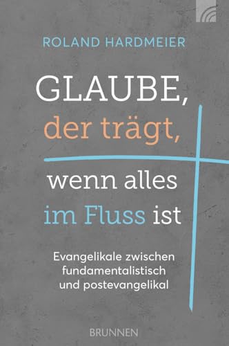 Glaube, der trägt, wenn alles im Fluss ist: Evangelikale zwischen fundamentalistisch und postevangelikal. Ein Plädoyer für einen dritten Weg in der ... die Bibel als auch unsere Kultur ernst nimmt. von Brunnen Verlag GmbH