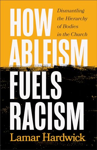 How Ableism Fuels Racism: Dismantling the Hierarchy of Bodies in the Church von Brazos Press