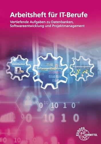 Arbeitsheft für IT-Berufe: Vertiefende Aufgaben zu Datenbanken, Softwareentwicklung und Projektmanagement Arbeitsheft für IT-Berufe: Vertiefende Aufgaben zu Datenbanken, Softwareentwicklung und Projektmanagement