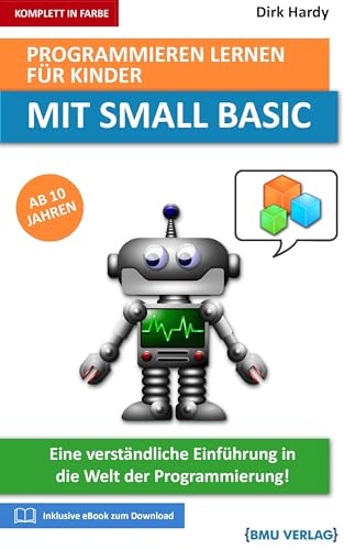 Programmieren lernen für Kinder mit Small Basic: Eine verständliche Einführung in die Welt der Programmierung von BMU Media Verlag