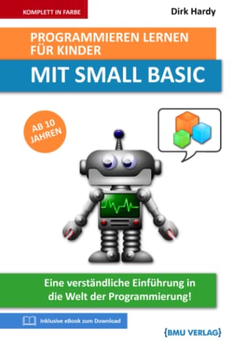 Programmieren lernen für Kinder mit SMALL BASIC: Eine verständliche Einführung in die Welt der Programmierung