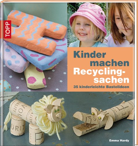 Kinder machen Recyclingsachen: 35 kinderleichte Bastelideen Kinder machen Recyclingsachen: 35 kinderleichte Bastelideen