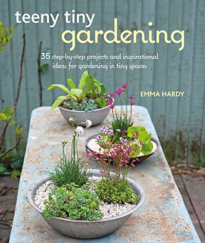 Teeny Tiny Gardening: 35 step-by-step projects and inspirational ideas for gardening in tiny spaces