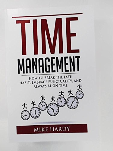 Time Management: How To Break The Late Habit, Embrace Punctuality, And Always Be On Time