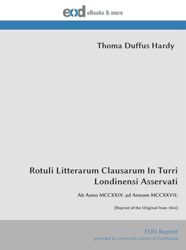 Rotuli Litterarum Clausarum In Turri Londinensi Asservati: Ab Anno MCCXXIV. ad Annum MCCXXVII. [Reprint of the Original from 1844]