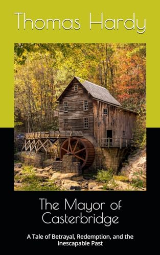 The Mayor of Casterbridge: A Tale of Betrayal, Redemption, and the Inescapable Past The Mayor of Casterbridge: A Tale of Betrayal, Redemption, and the Inescapable Past von Independently published