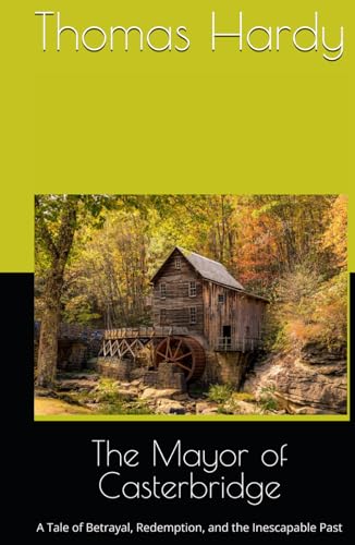 The Mayor of Casterbridge: A Tale of Betrayal, Redemption, and the Inescapable Past The Mayor of Casterbridge: A Tale of Betrayal, Redemption, and the Inescapable Past von Independently published