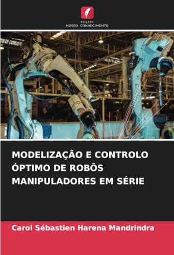 MODELIZAÇÃO E CONTROLO ÓPTIMO DE ROBÔS MANIPULADORES EM SÉRIE von Edições Nosso Conhecimento