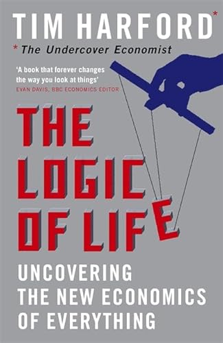 The Logic of Life: Uncovering the New Economics of Everything The Logic of Life: Uncovering the New Economics of Everything