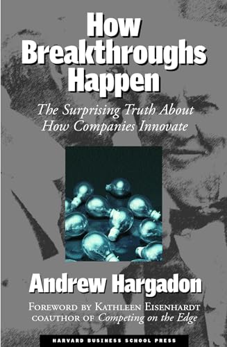 How Breakthroughs Happen: The Surprising Truth About How Companies Innovate How Breakthroughs Happen: The Surprising Truth About How Companies Innovate