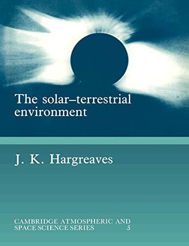 The Solar-Terrestrial Environment: An Introduction to Geospace - the Science of the Terrestrial Upper Atmosphere, Ionosphere, and Magnetosphere (Cambri)