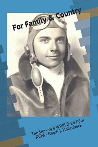 For Family & Country: The Story of a WWII B-24 Pilot POW Ralph J. Hallenbeck